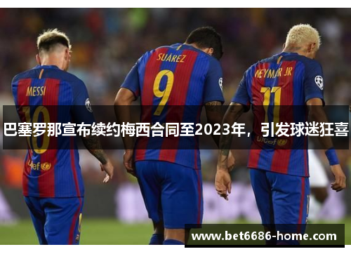 巴塞罗那宣布续约梅西合同至2023年，引发球迷狂喜