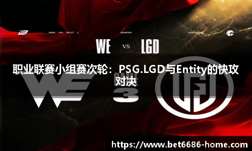 职业联赛小组赛次轮：PSG.LGD与Entity的快攻对决